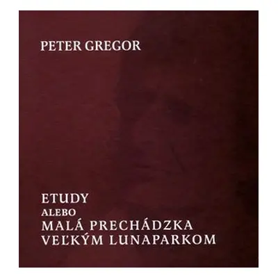 Etudy alebo Malá prechádzka veľkým lunaparkom - Peter Gregor