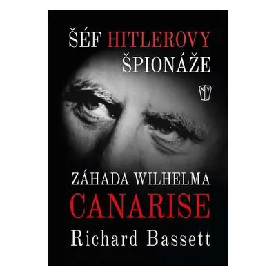 Šéf Hitlerovy špionáže - Záhada Wilhelma Canarise - Richard Bassett