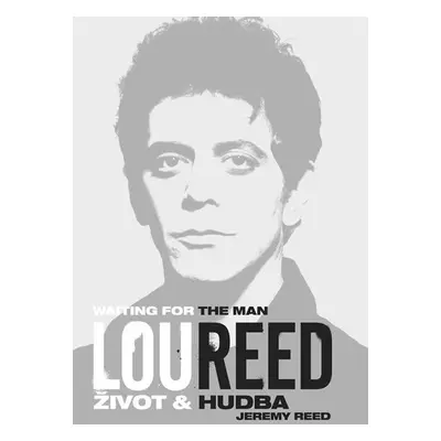 Lou Reed: Waiting for the Man - Život a hudba - Jeremy Reed