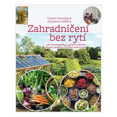 Zahradničení bez rytí aneb Jak jednoduše a v souladu s přírodou pěstovat, skladovat a využívat v