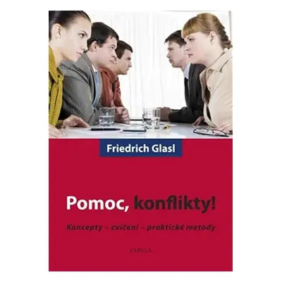 Pomoc, konflikty! - Koncepty - cvičení - praktické metody - Friedrich Glasl