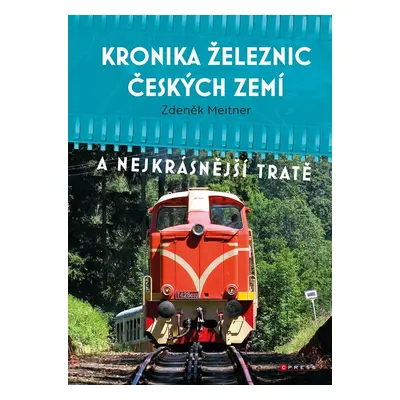 Kronika železnic českých zemí a nejkrásnější tratě, 2. vydání - Zdeněk Meitner