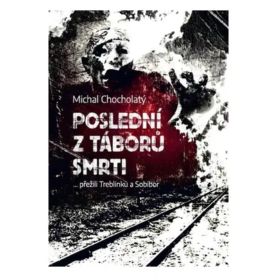 Poslední z táborů smrti… přežili Treblinku a Sobibor - Michal Chocholatý