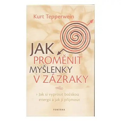 Jak proměnit myšlenky v zázraky - Kurt Tepperwein