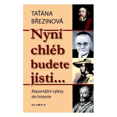 Nyní chléb budete jísti… - Reportážní výlety do historie - Taťana Březinová