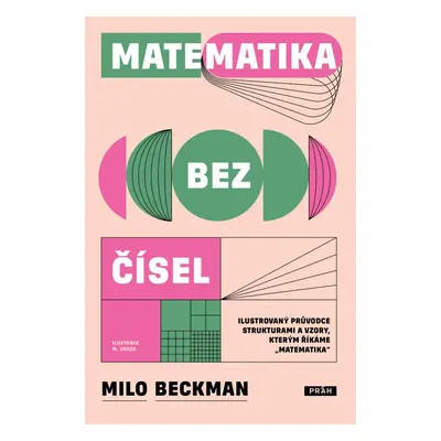 Matematika bez čísel - Ilustrovaný průvodce strukturami a vzory, kterým říkáme „matematika“ - Mi