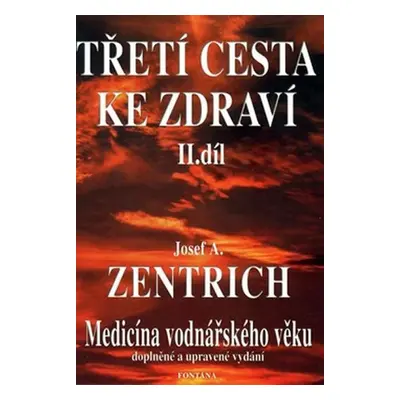 Třetí cesta ke zdraví II. - Medicína vodnářského věku - Josef Antonín Zentrich