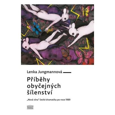 Příběhy obyčejných šílenství - „Nová vlna“ české dramatiky po roce 1989 - Lenka Jungmannová