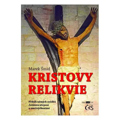 Kristovy relikvie - Příběh němých svědků Ježíšova utrpení a zmrtvýchvstání - Marek Šmíd