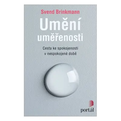 Umění uměřenosti - Cesta ke spokojenosti v nespokojené době - Svend Brinkmann