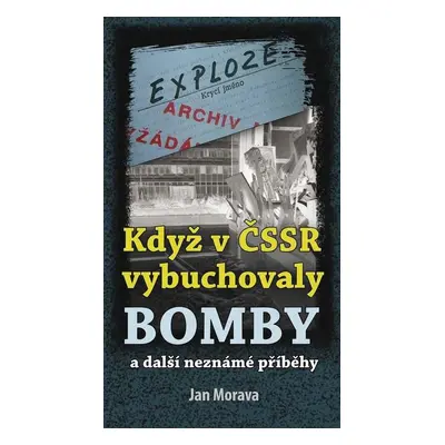 Když v ČSSR vybuchovaly bomby a další neznámé příběhy - Jan Morava