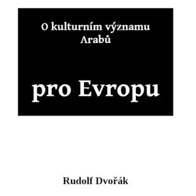 O kulturním významu Arabů pro Evropu - Rudolf Dvořák