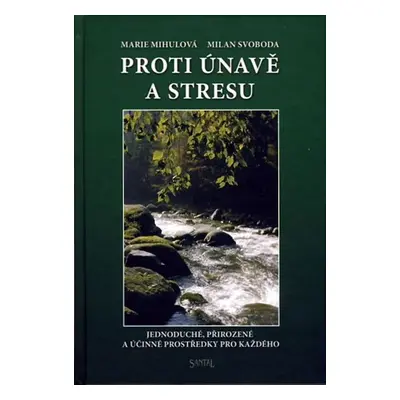 Proti únavě a stresu - Jednoduché, přirozené a účinné prostředky pro každého - Marie Mihulová