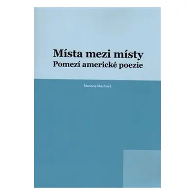 Místa mezi místy: Pomezí americké poezie - Mariana Machová