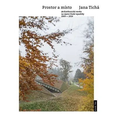 Prostor a místo - Architektonická tvorba na území České republiky 1989-2014 - Jana Tichá