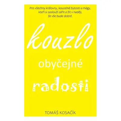 Kouzlo obyčejné radosti - Být, žít, snít a neřešit kraviny - Tomáš Kosačík