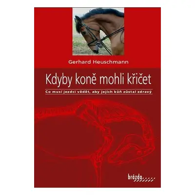 Kdyby koně mohli křičet - Co musí jezdci vědět, aby jejich kůň zůstal zdravý - Gerhard Heuschman