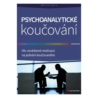 Psychoanalytické koučování - Vliv nevědomé motivace na jednání koučovaného - Martin Cipro