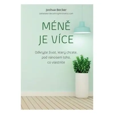 Méně je více - Odkryjte život, který chcete, pod nánosem toho, co vlastníte - Joshua Becker