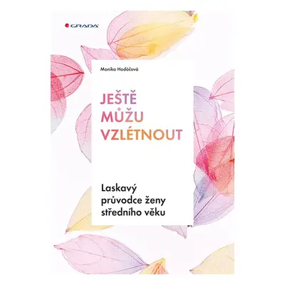 Ještě můžu vzlétnout - Laskavý průvodce ženy středního věku - Monika Hodáčová