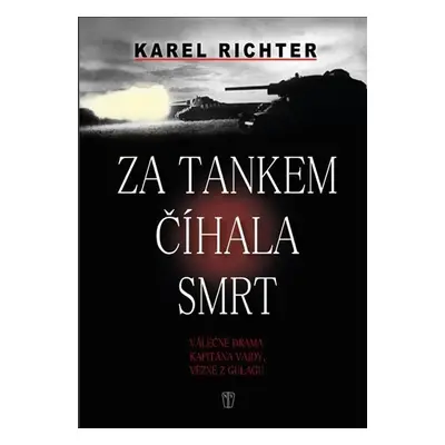 Za tankem číhala smrt - Válečné drama kapitána Vajdy, vězně z gulagu - Karel Richter