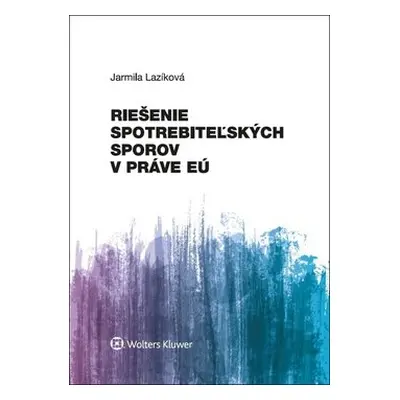 Riešenie spotrebiteľských sporov v práve EÚ - Jarmila Lazíková