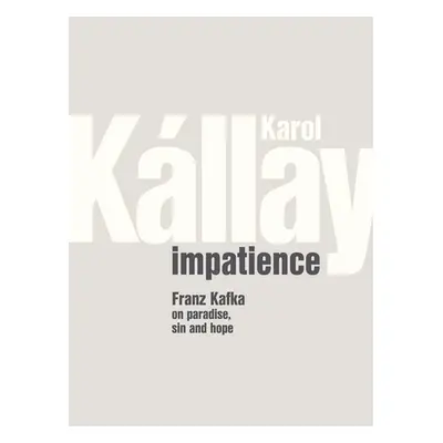 Karol Kállay: Impatience – Franz Kafka on Paradise, Sin and Hope - Karol Kállay