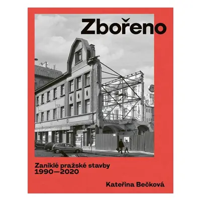 Zbořeno: Zaniklé pražské stavby 1990-2020 - Kateřina Bečková