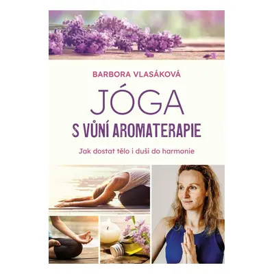 Jóga s vůní aromaterapie - Jak zharmonizovat tělo i duši - Barbora Vlasáková