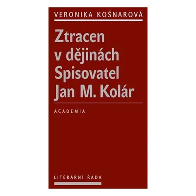 Ztracen v dějinách - Spisovatel Jan M. Kolár - Veronika Košnarová