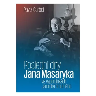 Poslední dny Jana Masaryka ve vzpomínkách Jaromíra Smutného - Pavel Carbol