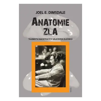 Anatomie zla - Tajemství nacistických válečných zločinců - Joel E. Dimsdale