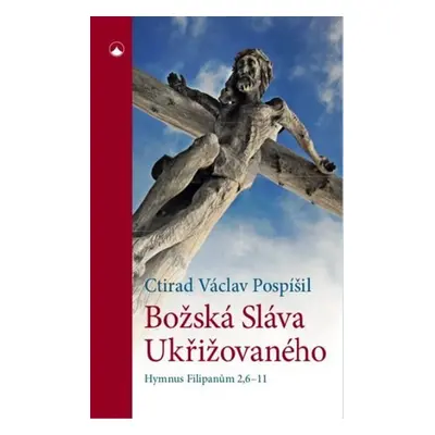 Božská Sláva Ukřižovaného - Hymnus Filipanům 2,6-11 - Ctirad Václav Pospíšil