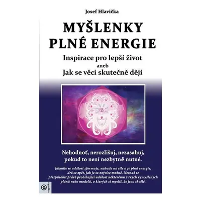 Myšlenky plné energie - Inspirace pro lepší život aneb Jak se věci skutečně dějí - Josef Hlavičk