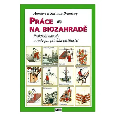 Práce na biozahradě - Praktické návody a rady pro přírodní pěstitele - Annelore Bruns