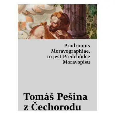 Prodromus Moravographiae, to jest Předchůdce Moravopisu - Tomáš Pešina z Čechorodu