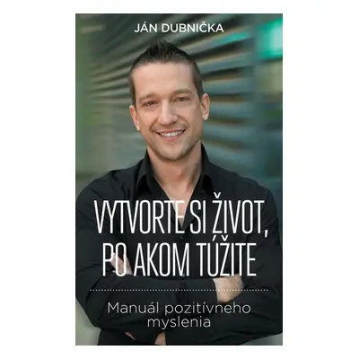 Vytvorte si život, po akom túžite - Ján Dubnička