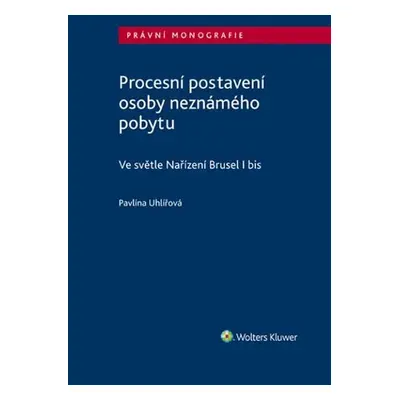 Procesní postavení osoby neznámého pobytu - Ve světle Nařízení Brusel I bis - Pavlína Uhlířová