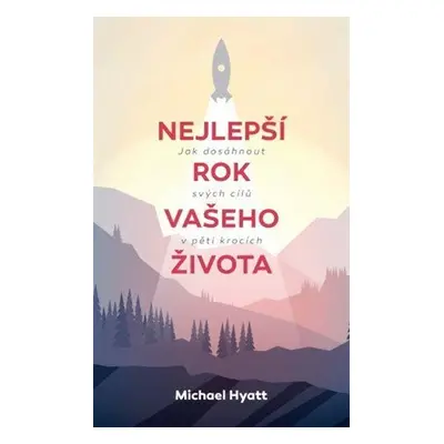 Nejlepší rok vašeho života - Jak dosáhnout svých cílů v pěti krocích - Michael Hyatt