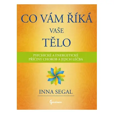 Co Vám říká Vaše tělo - Psychické a energetické příčiny chorob a jejich léčba - Inna Segal