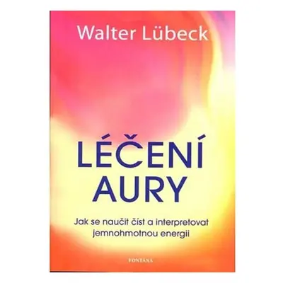 Léčení aury - Jak se naučit číst a interpretovat jemnohmotnou energii - Walter Lübeck