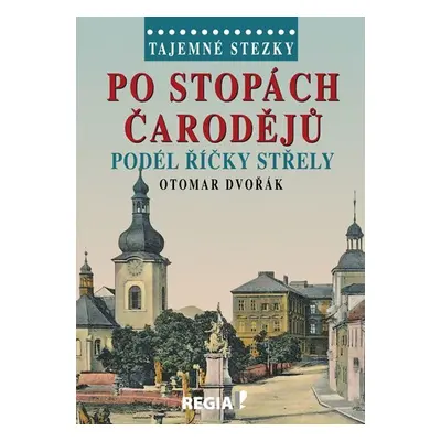 Tajemné stezky - Po stopách čarodějů podél říčky Střely - Otomar Dvořák