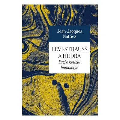 Lévi-Strauss a hudba - Esej o kouzlu homologie - Jean-Jacques Nattiez