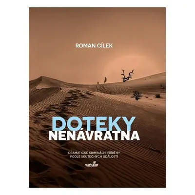 Doteky nenávratna - Dramatické kriminální příběhy podle skutečných událostí - Roman Cílek