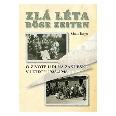 Zlá léta / Böse Zeiten - O životě lidí na Zákupsku v letech 1938-1946 - Zdeněk Rydygr