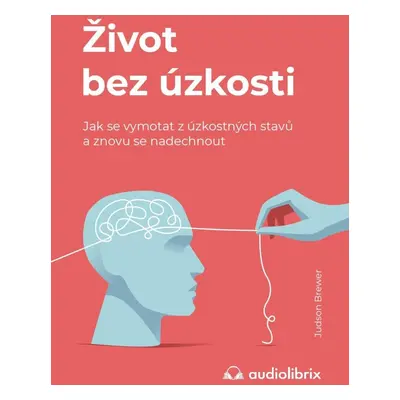 Život bez úzkosti / Jak se vymotat z úzkostných stavů a znovu se nadechnout - Judson Brewer