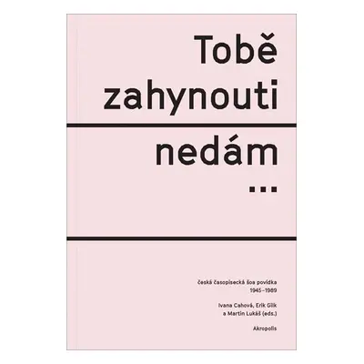 Tobě zahynouti nedám… - Česká časopisecká šoa povídka 1945-1989 - Ivana Cahová