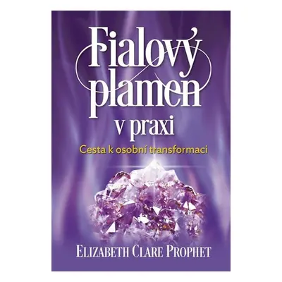 Fialový plamen v praxi - Cesta k osobní transformaci - Elizabeth Clare Prophet