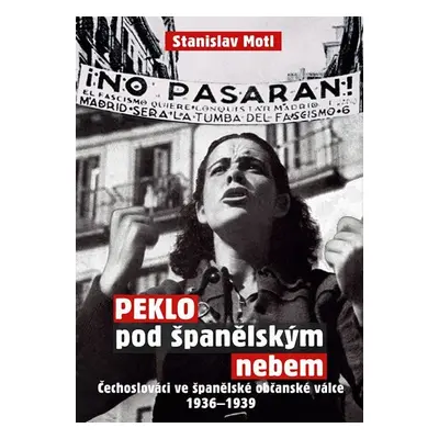 Peklo pod španělským nebem - Čechoslováci ve španělské občanské válce 1936-1939 - Stanislav Motl