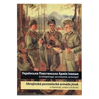 Ukrajins‘ka Povstans‘ka Armija inakše / Ukrajinská povstalecká armáda jinak